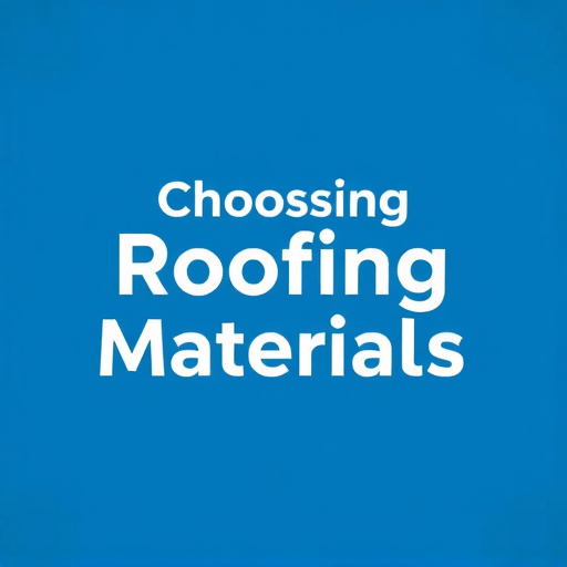 Choosing Roofing Materials