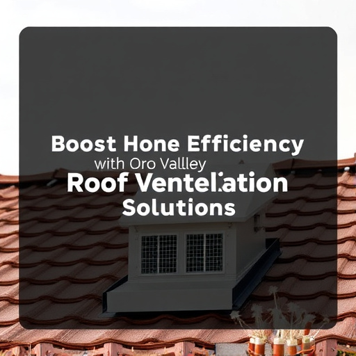 Boost Home Efficiency with Oro Valley Roof Ventilation Solutions